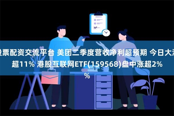 股票配资交流平台 美团二季度营收净利超预期 今日大涨超11%