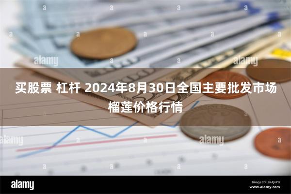 买股票 杠杆 2024年8月30日全国主要批发市场榴莲价格行