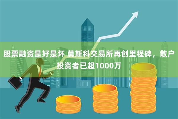 股票融资是好是坏 莫斯科交易所再创里程碑，散户投资者已超1000万