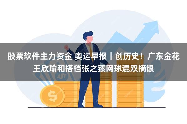 股票软件主力资金 奥运早报｜创历史！广东金花王欣瑜和搭档张之臻网球混双摘银