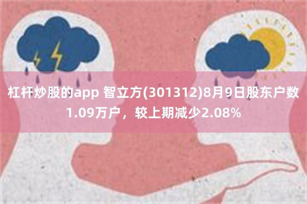 杠杆炒股的app 智立方(301312)8月9日股东户数1.09万户，较上期减少2.08%