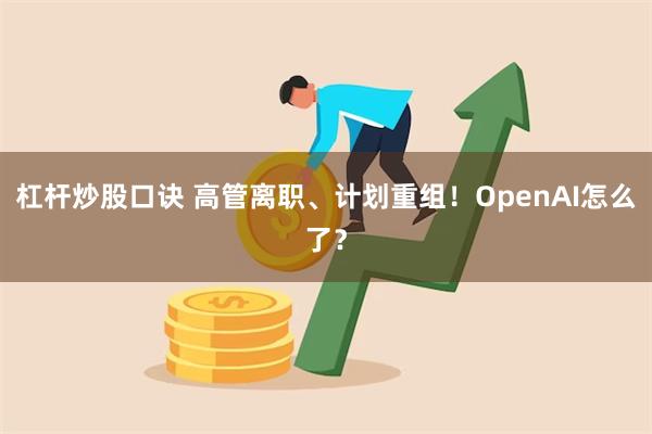 杠杆炒股口诀 高管离职、计划重组！OpenAI怎么了？