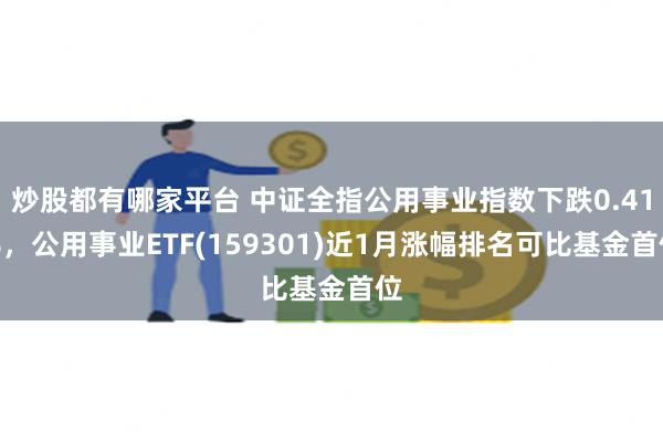 炒股都有哪家平台 中证全指公用事业指数下跌0.41%，公用事