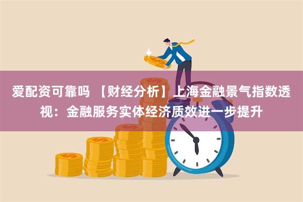 爱配资可靠吗 【财经分析】上海金融景气指数透视：金融服务实体经济质效进一步提升