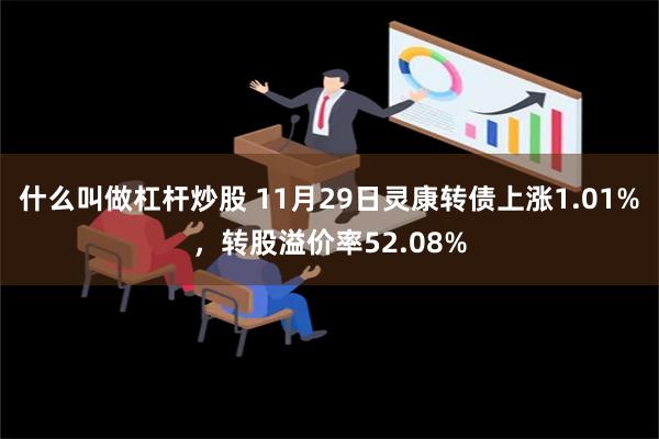 什么叫做杠杆炒股 11月29日灵康转债上涨1.01%，转股溢