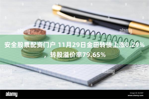 安全股票配资门户 11月29日金田转债上涨0.29%，转股溢