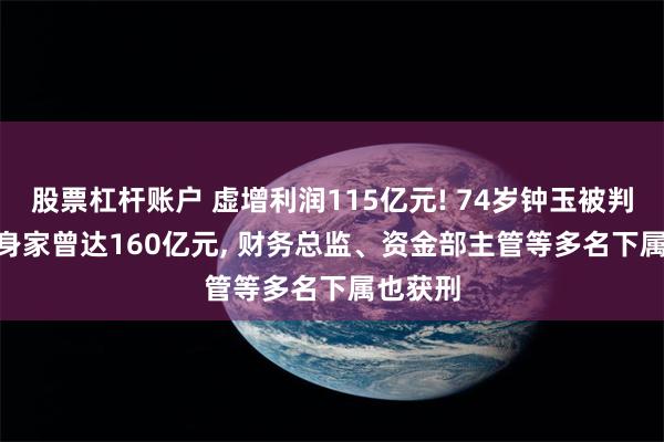 股票杠杆账户 虚增利润115亿元! 74岁钟玉被判15年, 身家曾达160亿元, 财务总监、资金部主管等多名下属也获刑