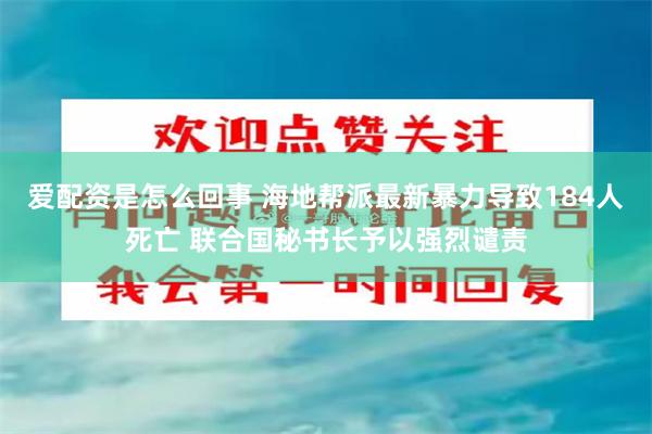 爱配资是怎么回事 海地帮派最新暴力导致184人死亡 联合国秘书长予以强烈谴责