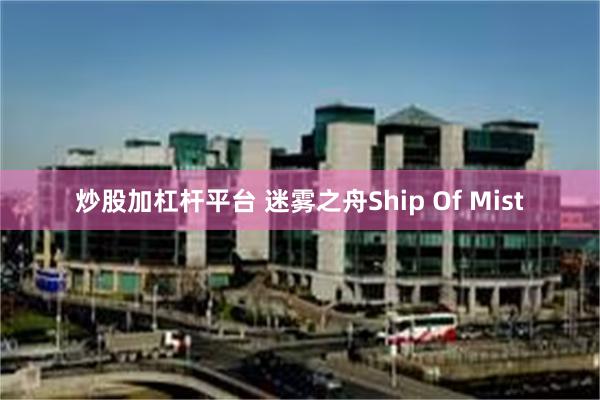 炒股加杠杆平台 迷雾之舟Ship Of Mist