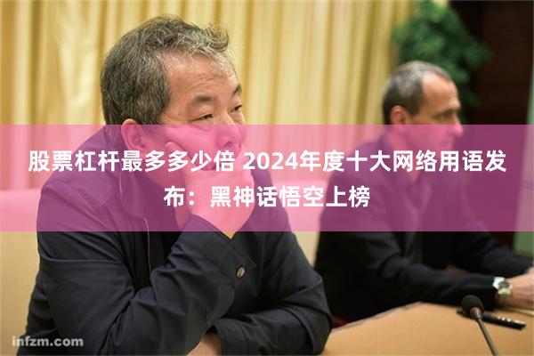 股票杠杆最多多少倍 2024年度十大网络用语发布：黑神话悟空上榜