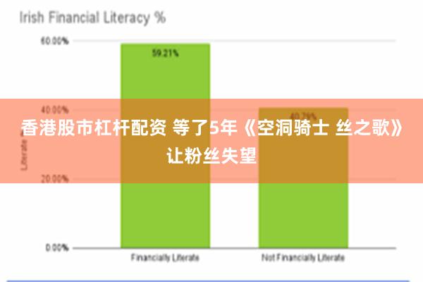 香港股市杠杆配资 等了5年《空洞骑士 丝之歌》让粉丝失望