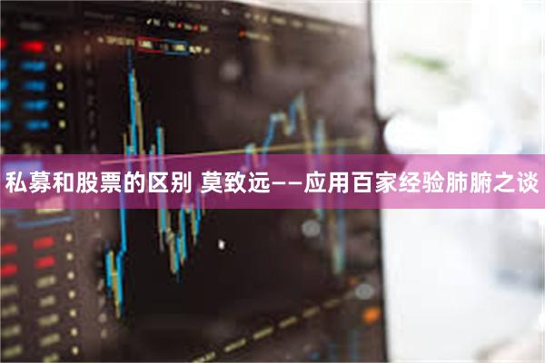 私募和股票的区别 莫致远——应用百家经验肺腑之谈