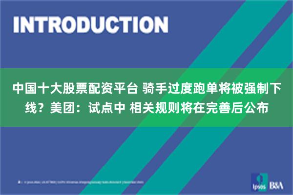 中国十大股票配资平台 骑手过度跑单将被强制下线？美团：试点中 相关规则将在完善后公布