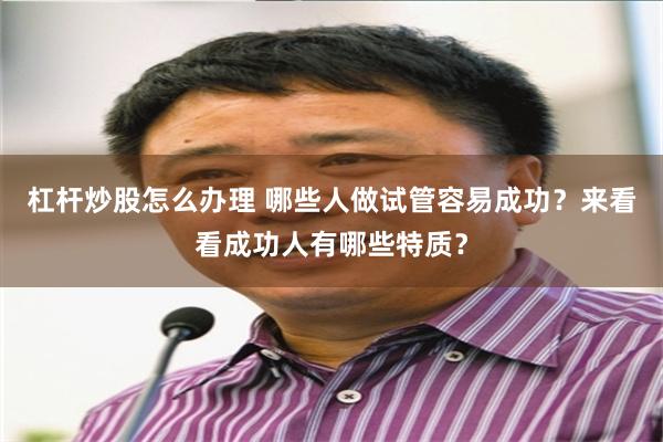 杠杆炒股怎么办理 哪些人做试管容易成功？来看看成功人有哪些特质？