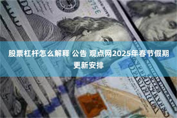 股票杠杆怎么解释 公告 观点网2025年春节假期更新安排