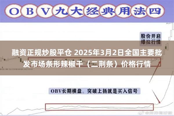 融资正规炒股平仓 2025年3月2日全国主要批发市场条形辣椒干（二荆条）价格行情