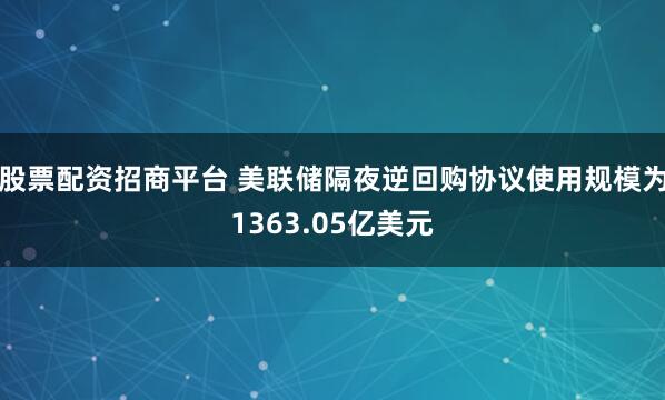 股票配资招商平台 美联储隔夜逆回购协议使用规模为1363.05亿美元