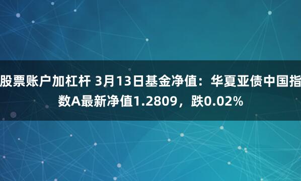 股票账户加杠杆 3月13日基金净值：华夏亚债中国指数A最新净值1.2809，跌0.02%